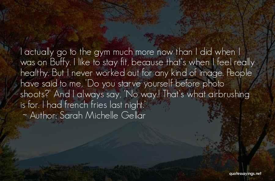 Sarah Michelle Gellar Quotes: I Actually Go To The Gym Much More Now Than I Did When I Was On Buffy. I Like To