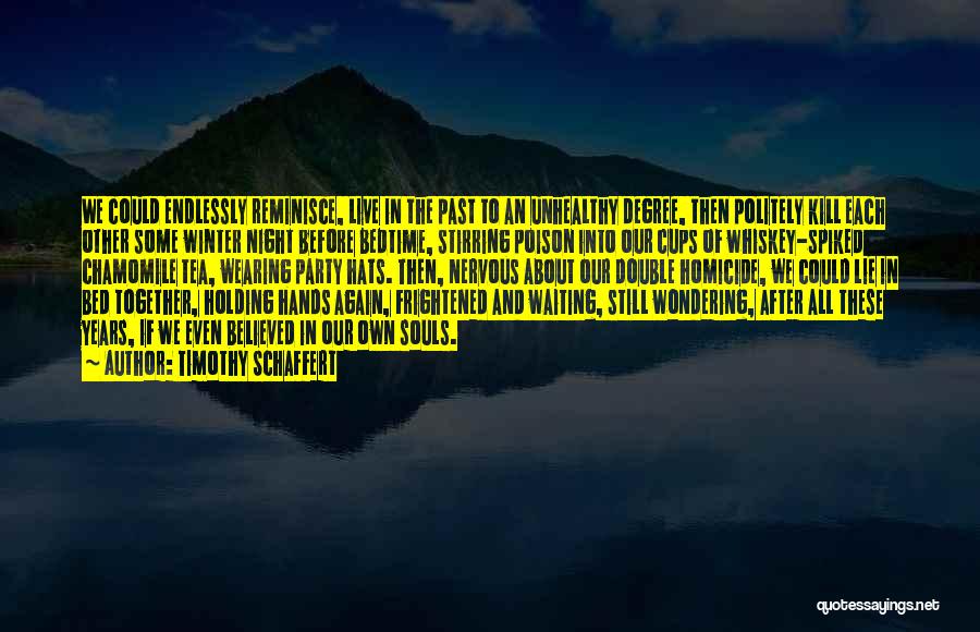 Timothy Schaffert Quotes: We Could Endlessly Reminisce, Live In The Past To An Unhealthy Degree, Then Politely Kill Each Other Some Winter Night