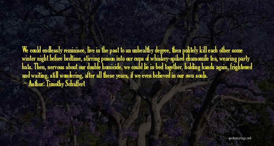 Timothy Schaffert Quotes: We Could Endlessly Reminisce, Live In The Past To An Unhealthy Degree, Then Politely Kill Each Other Some Winter Night