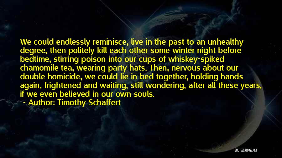 Timothy Schaffert Quotes: We Could Endlessly Reminisce, Live In The Past To An Unhealthy Degree, Then Politely Kill Each Other Some Winter Night