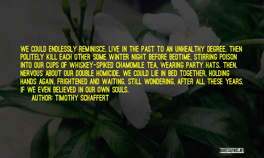 Timothy Schaffert Quotes: We Could Endlessly Reminisce, Live In The Past To An Unhealthy Degree, Then Politely Kill Each Other Some Winter Night