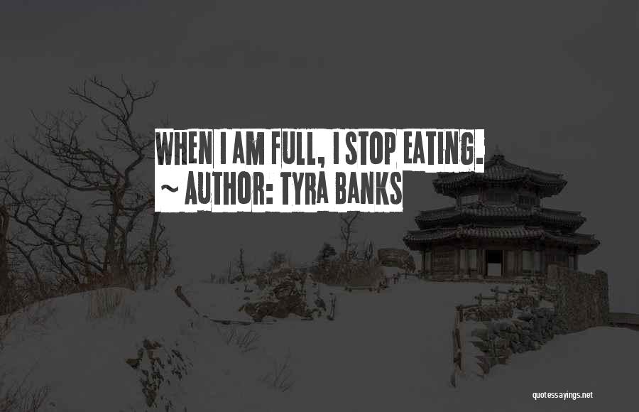 Tyra Banks Quotes: When I Am Full, I Stop Eating.