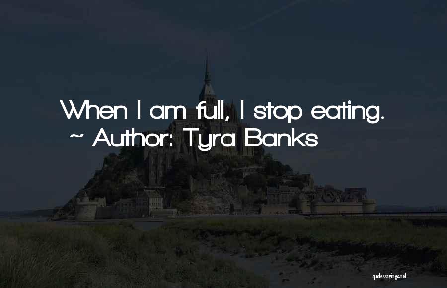 Tyra Banks Quotes: When I Am Full, I Stop Eating.