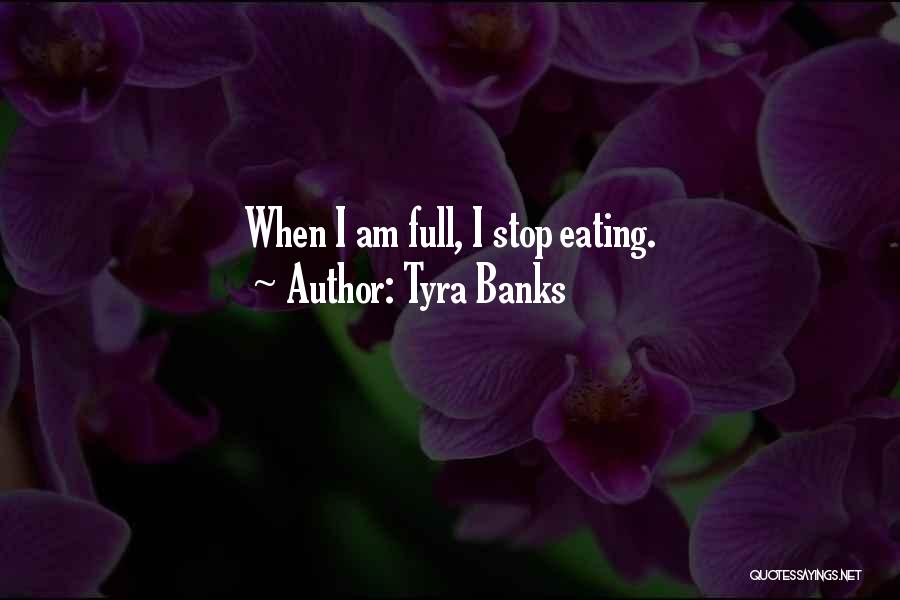 Tyra Banks Quotes: When I Am Full, I Stop Eating.