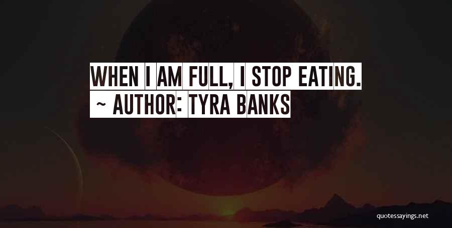 Tyra Banks Quotes: When I Am Full, I Stop Eating.