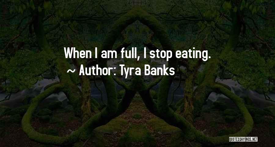 Tyra Banks Quotes: When I Am Full, I Stop Eating.