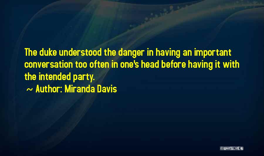 Miranda Davis Quotes: The Duke Understood The Danger In Having An Important Conversation Too Often In One's Head Before Having It With The