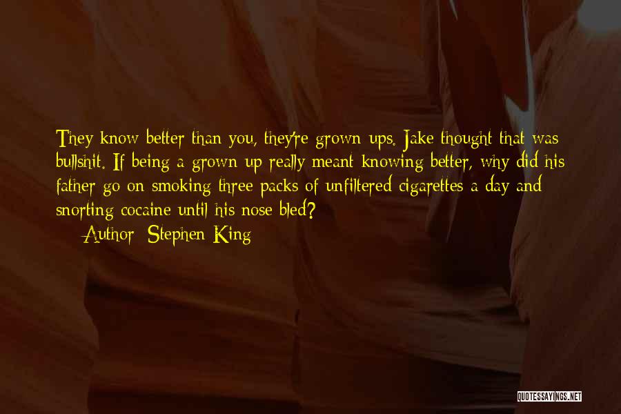 Stephen King Quotes: They Know Better Than You, They're Grown-ups. Jake Thought That Was Bullshit. If Being A Grown-up Really Meant Knowing Better,