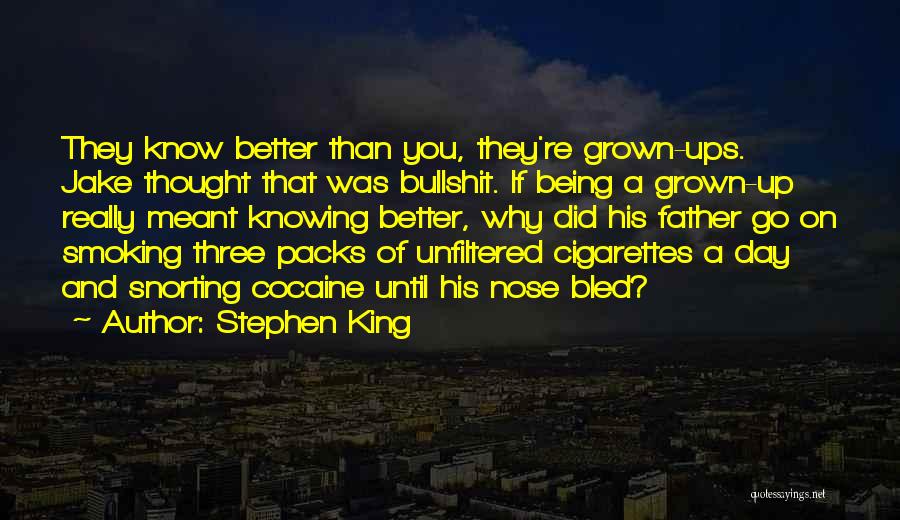 Stephen King Quotes: They Know Better Than You, They're Grown-ups. Jake Thought That Was Bullshit. If Being A Grown-up Really Meant Knowing Better,