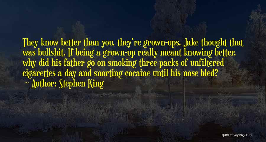 Stephen King Quotes: They Know Better Than You, They're Grown-ups. Jake Thought That Was Bullshit. If Being A Grown-up Really Meant Knowing Better,