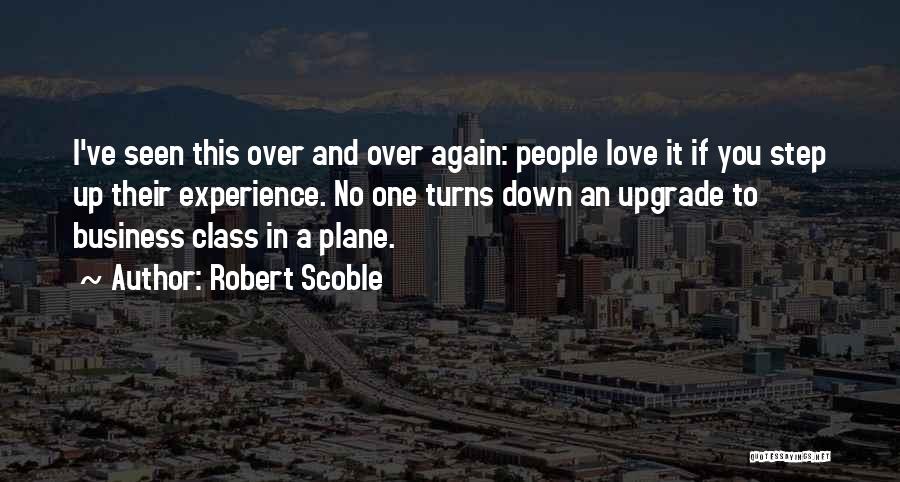 Robert Scoble Quotes: I've Seen This Over And Over Again: People Love It If You Step Up Their Experience. No One Turns Down
