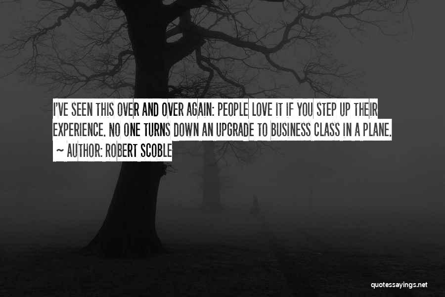 Robert Scoble Quotes: I've Seen This Over And Over Again: People Love It If You Step Up Their Experience. No One Turns Down