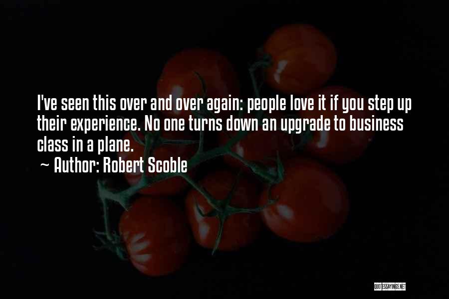 Robert Scoble Quotes: I've Seen This Over And Over Again: People Love It If You Step Up Their Experience. No One Turns Down
