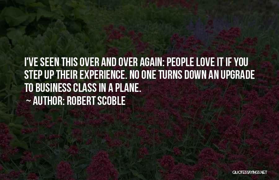 Robert Scoble Quotes: I've Seen This Over And Over Again: People Love It If You Step Up Their Experience. No One Turns Down