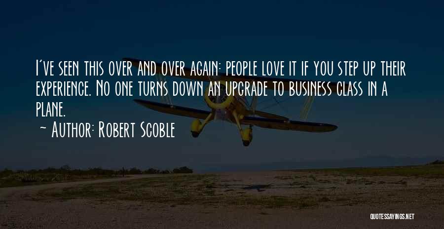 Robert Scoble Quotes: I've Seen This Over And Over Again: People Love It If You Step Up Their Experience. No One Turns Down