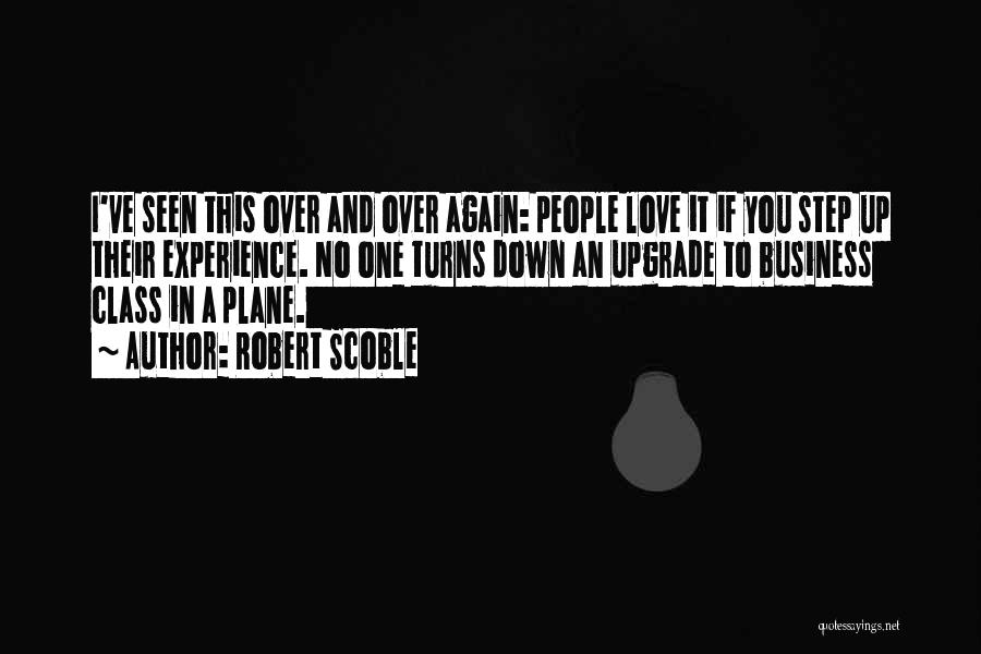 Robert Scoble Quotes: I've Seen This Over And Over Again: People Love It If You Step Up Their Experience. No One Turns Down