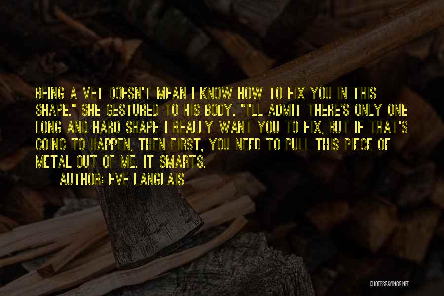 Eve Langlais Quotes: Being A Vet Doesn't Mean I Know How To Fix You In This Shape. She Gestured To His Body. I'll