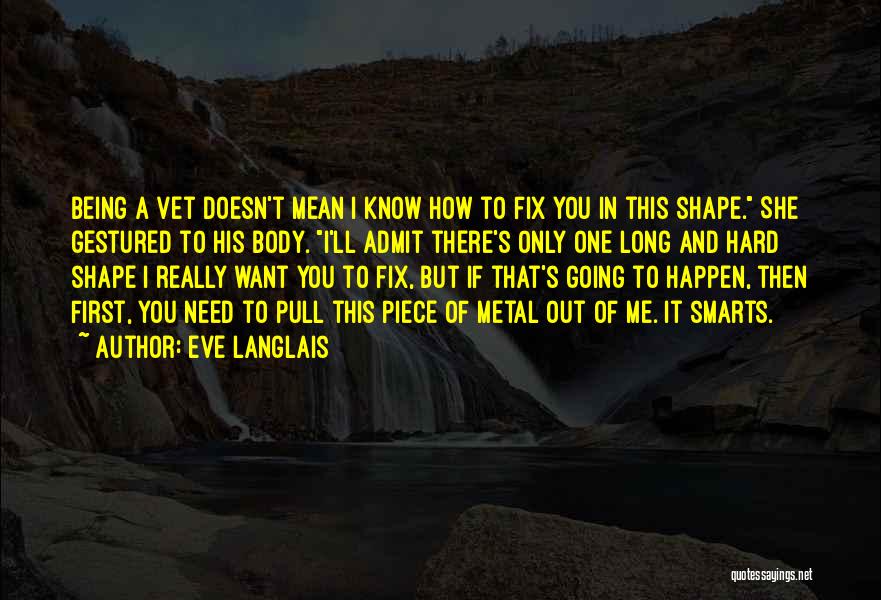 Eve Langlais Quotes: Being A Vet Doesn't Mean I Know How To Fix You In This Shape. She Gestured To His Body. I'll