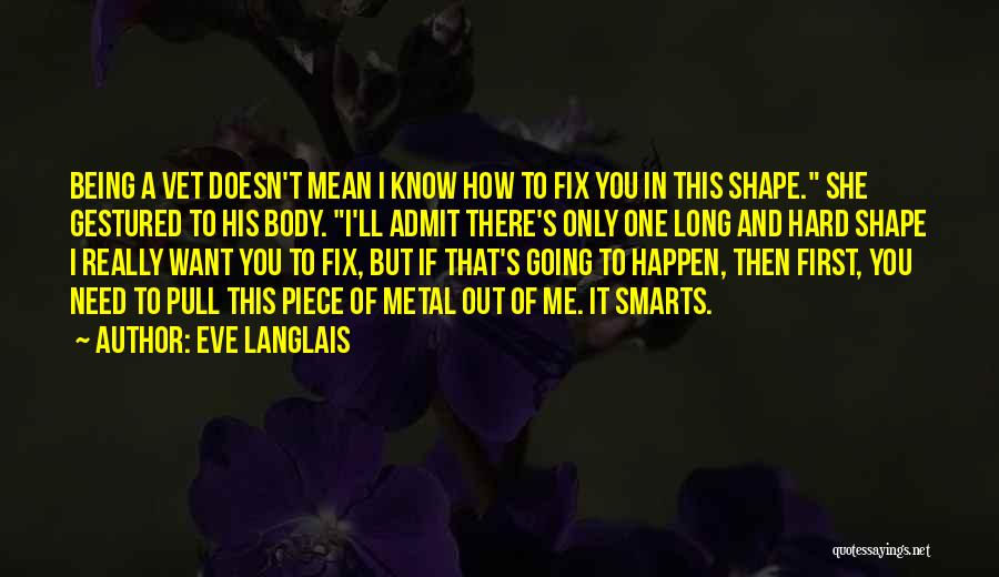 Eve Langlais Quotes: Being A Vet Doesn't Mean I Know How To Fix You In This Shape. She Gestured To His Body. I'll