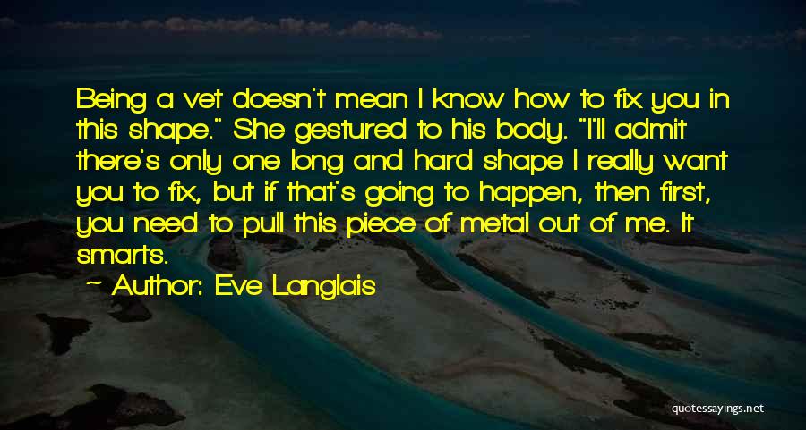 Eve Langlais Quotes: Being A Vet Doesn't Mean I Know How To Fix You In This Shape. She Gestured To His Body. I'll