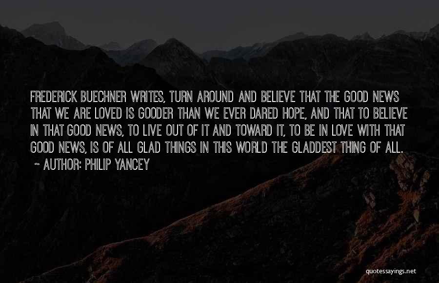 Philip Yancey Quotes: Frederick Buechner Writes, Turn Around And Believe That The Good News That We Are Loved Is Gooder Than We Ever