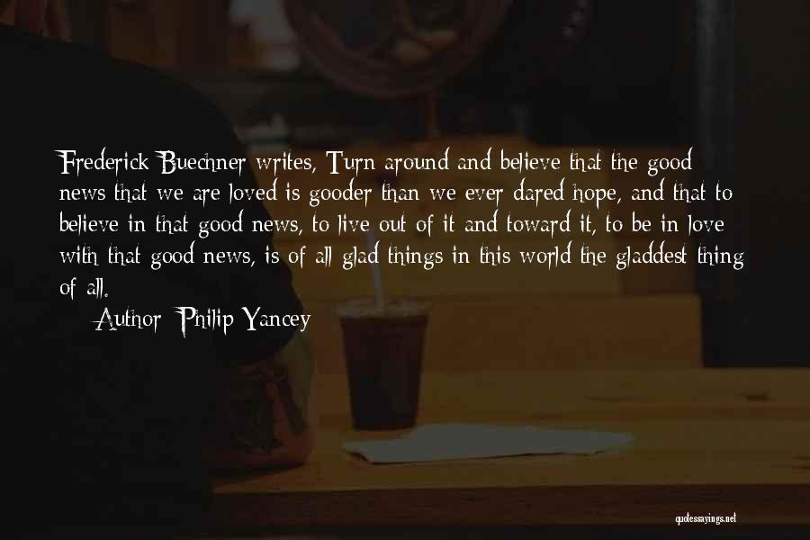 Philip Yancey Quotes: Frederick Buechner Writes, Turn Around And Believe That The Good News That We Are Loved Is Gooder Than We Ever