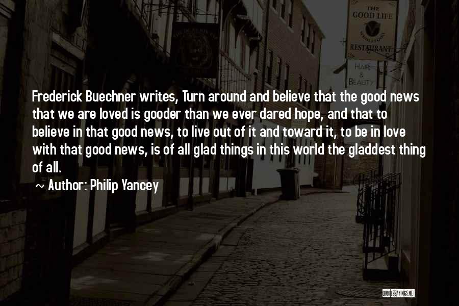 Philip Yancey Quotes: Frederick Buechner Writes, Turn Around And Believe That The Good News That We Are Loved Is Gooder Than We Ever
