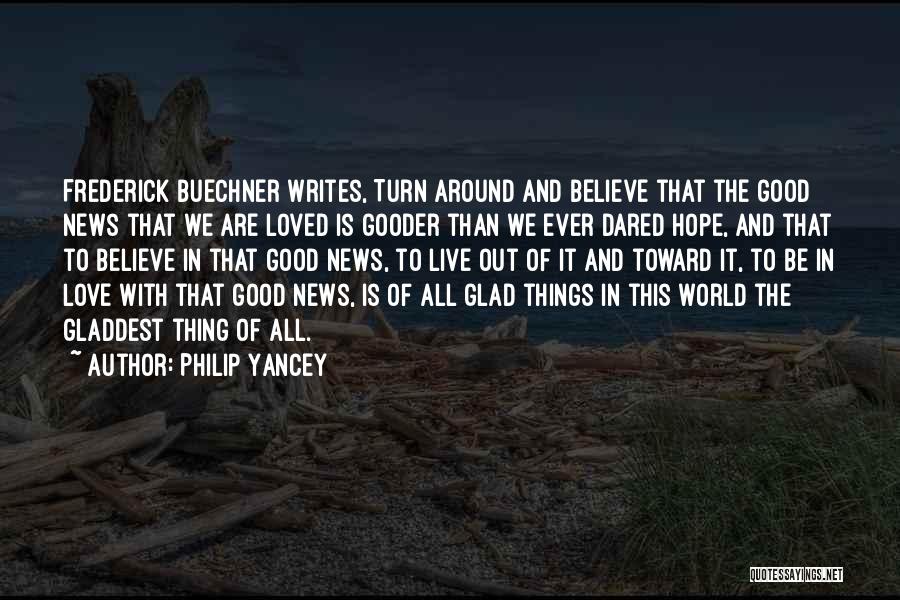 Philip Yancey Quotes: Frederick Buechner Writes, Turn Around And Believe That The Good News That We Are Loved Is Gooder Than We Ever