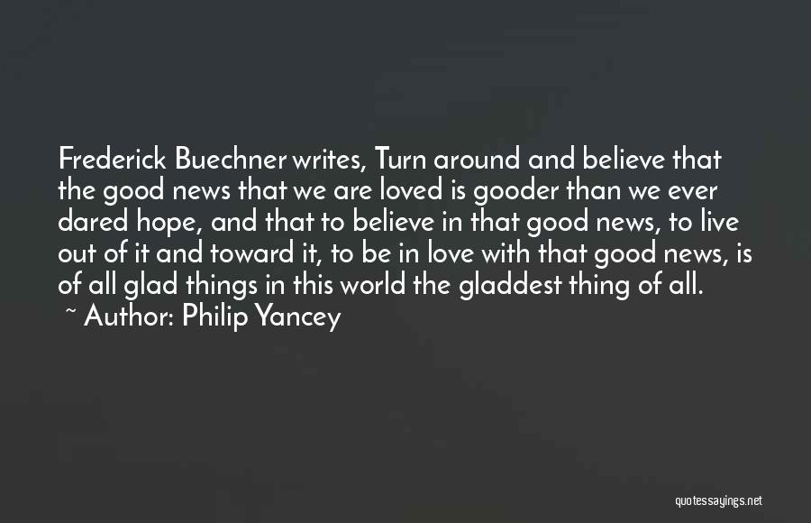 Philip Yancey Quotes: Frederick Buechner Writes, Turn Around And Believe That The Good News That We Are Loved Is Gooder Than We Ever