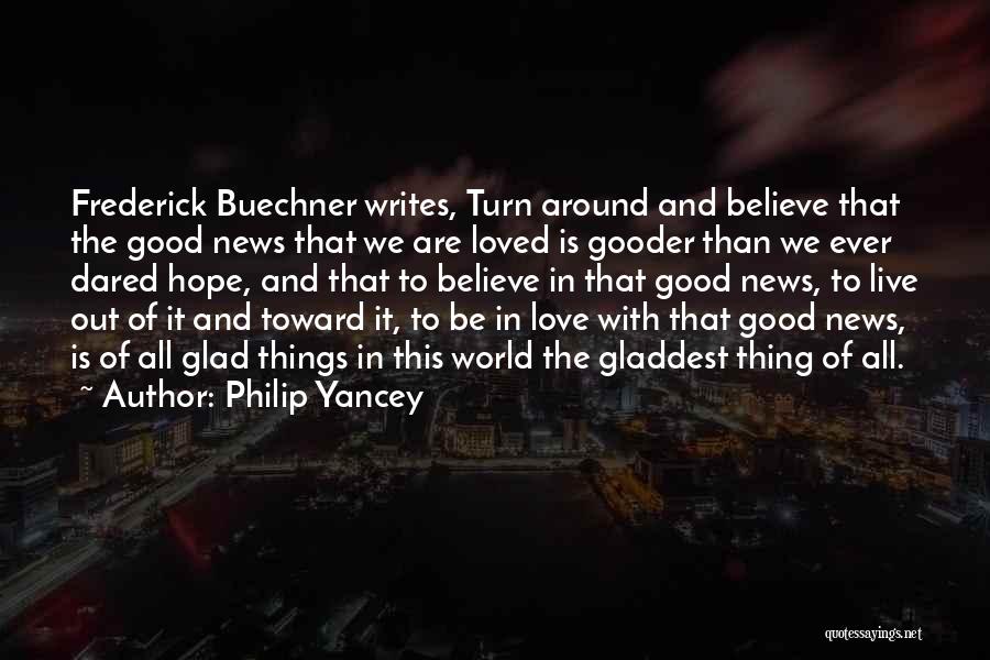 Philip Yancey Quotes: Frederick Buechner Writes, Turn Around And Believe That The Good News That We Are Loved Is Gooder Than We Ever