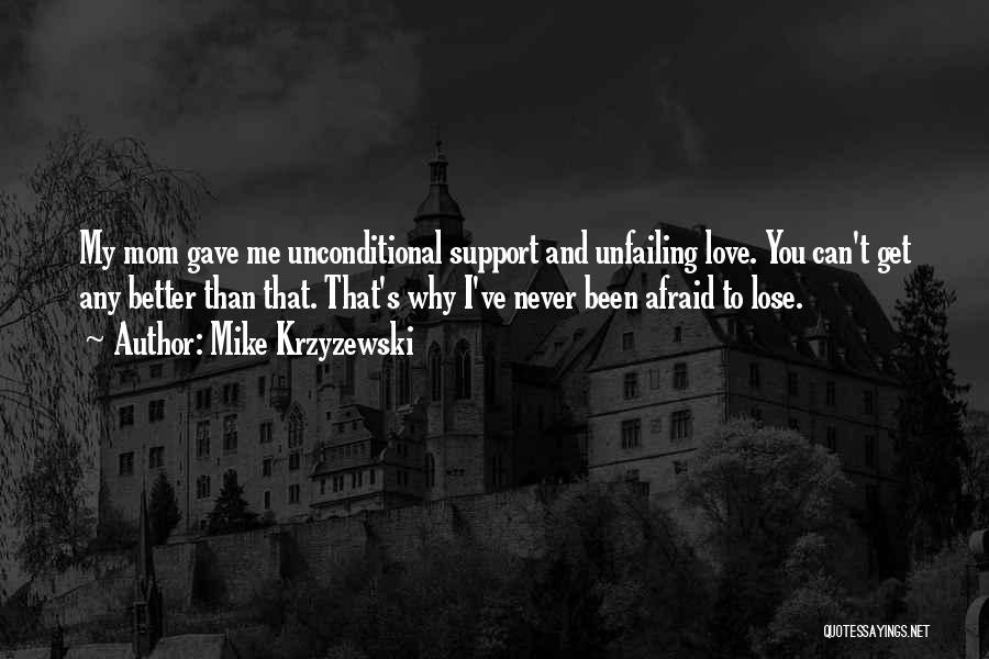 Mike Krzyzewski Quotes: My Mom Gave Me Unconditional Support And Unfailing Love. You Can't Get Any Better Than That. That's Why I've Never