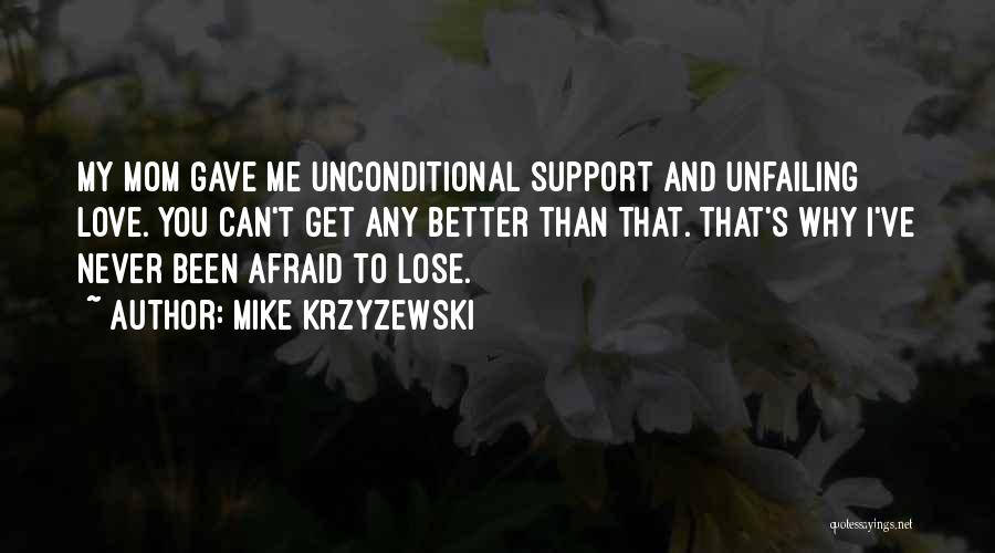 Mike Krzyzewski Quotes: My Mom Gave Me Unconditional Support And Unfailing Love. You Can't Get Any Better Than That. That's Why I've Never