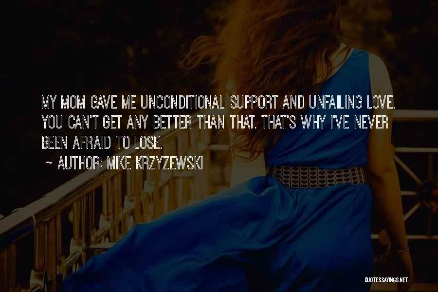 Mike Krzyzewski Quotes: My Mom Gave Me Unconditional Support And Unfailing Love. You Can't Get Any Better Than That. That's Why I've Never