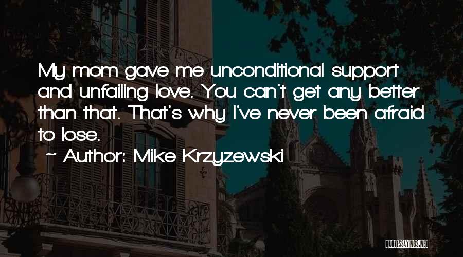 Mike Krzyzewski Quotes: My Mom Gave Me Unconditional Support And Unfailing Love. You Can't Get Any Better Than That. That's Why I've Never