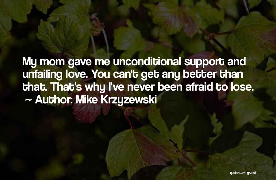 Mike Krzyzewski Quotes: My Mom Gave Me Unconditional Support And Unfailing Love. You Can't Get Any Better Than That. That's Why I've Never