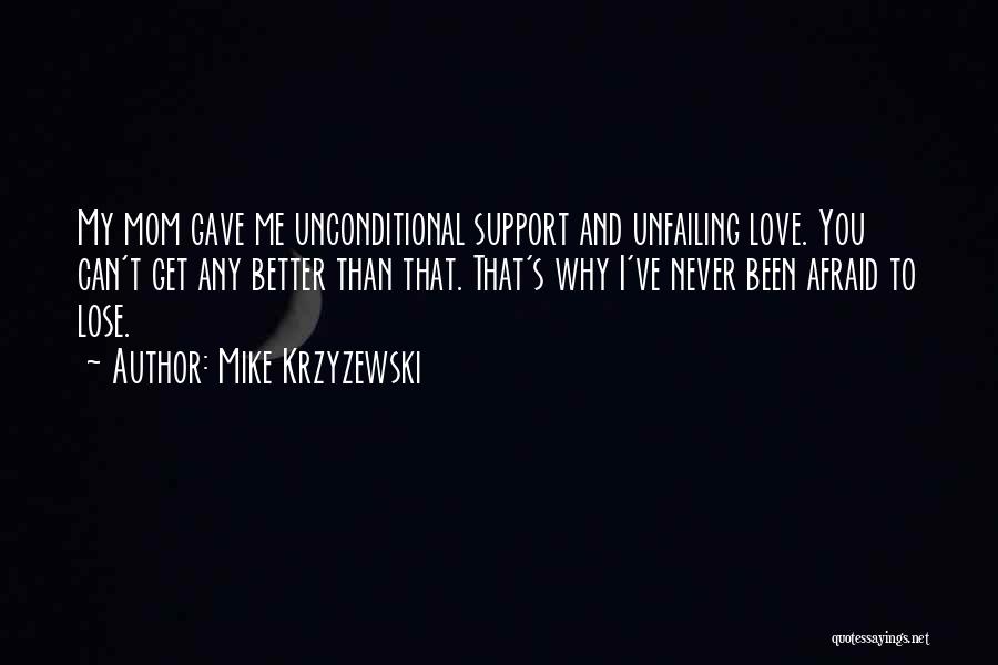 Mike Krzyzewski Quotes: My Mom Gave Me Unconditional Support And Unfailing Love. You Can't Get Any Better Than That. That's Why I've Never