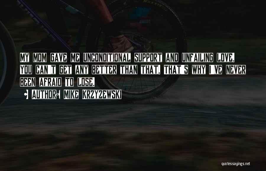 Mike Krzyzewski Quotes: My Mom Gave Me Unconditional Support And Unfailing Love. You Can't Get Any Better Than That. That's Why I've Never