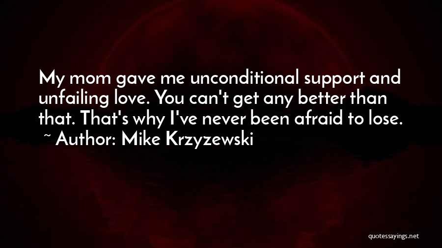 Mike Krzyzewski Quotes: My Mom Gave Me Unconditional Support And Unfailing Love. You Can't Get Any Better Than That. That's Why I've Never