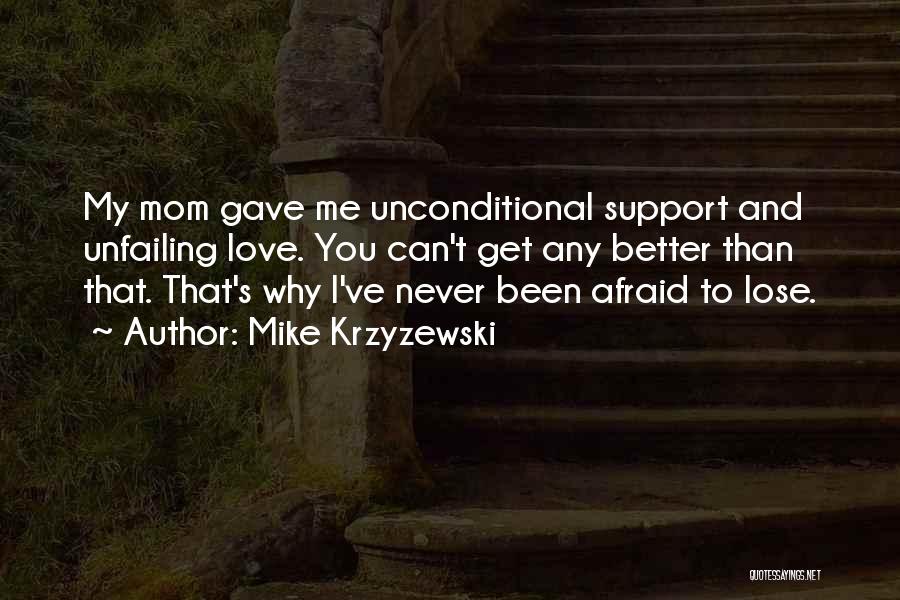 Mike Krzyzewski Quotes: My Mom Gave Me Unconditional Support And Unfailing Love. You Can't Get Any Better Than That. That's Why I've Never