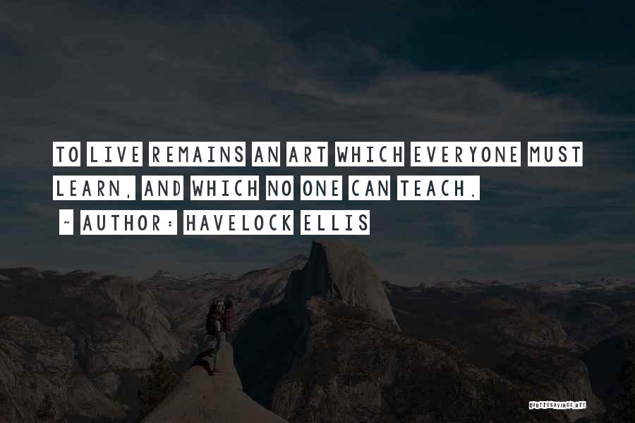 Havelock Ellis Quotes: To Live Remains An Art Which Everyone Must Learn, And Which No One Can Teach.