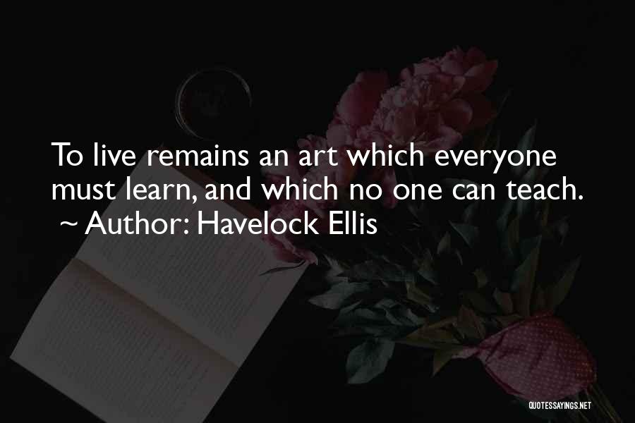 Havelock Ellis Quotes: To Live Remains An Art Which Everyone Must Learn, And Which No One Can Teach.