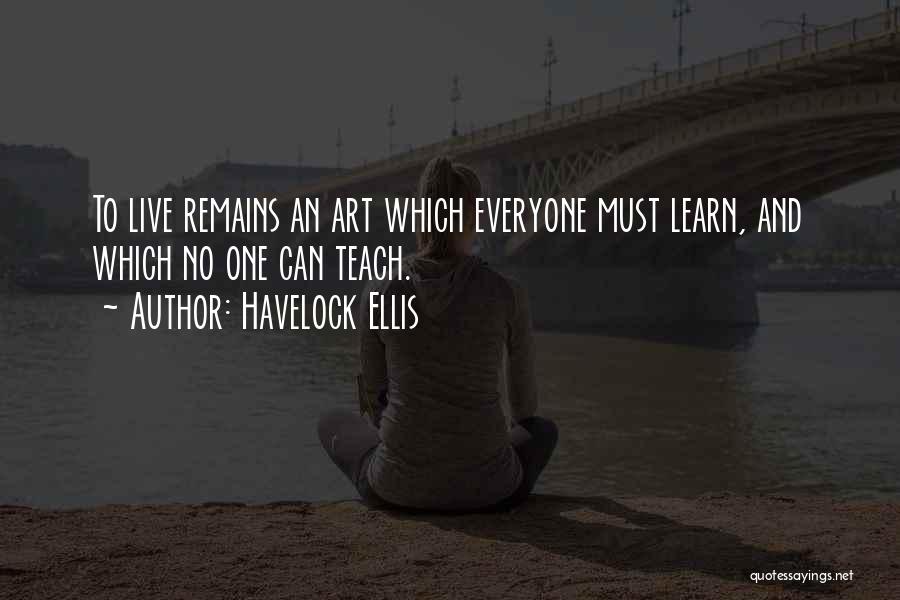 Havelock Ellis Quotes: To Live Remains An Art Which Everyone Must Learn, And Which No One Can Teach.