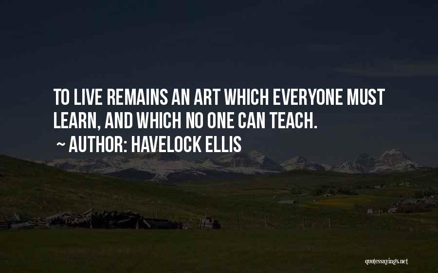 Havelock Ellis Quotes: To Live Remains An Art Which Everyone Must Learn, And Which No One Can Teach.