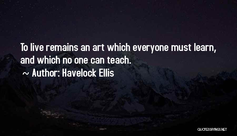 Havelock Ellis Quotes: To Live Remains An Art Which Everyone Must Learn, And Which No One Can Teach.