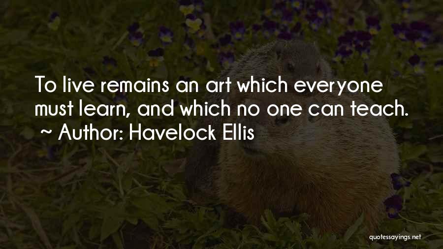 Havelock Ellis Quotes: To Live Remains An Art Which Everyone Must Learn, And Which No One Can Teach.