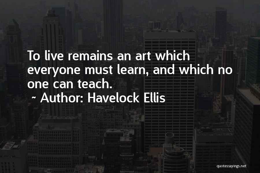 Havelock Ellis Quotes: To Live Remains An Art Which Everyone Must Learn, And Which No One Can Teach.