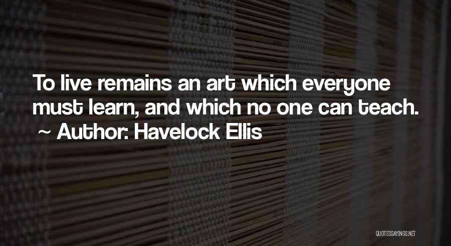 Havelock Ellis Quotes: To Live Remains An Art Which Everyone Must Learn, And Which No One Can Teach.