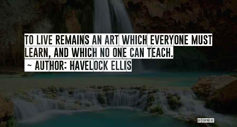 Havelock Ellis Quotes: To Live Remains An Art Which Everyone Must Learn, And Which No One Can Teach.