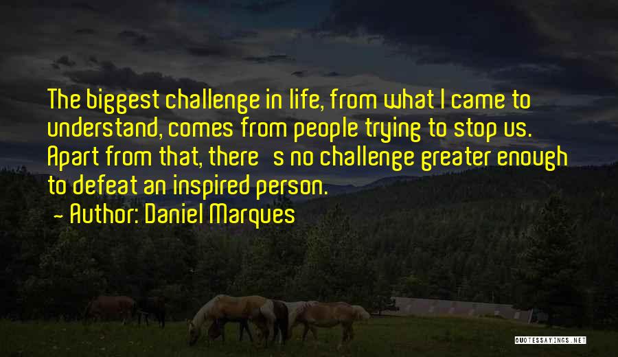 Daniel Marques Quotes: The Biggest Challenge In Life, From What I Came To Understand, Comes From People Trying To Stop Us. Apart From