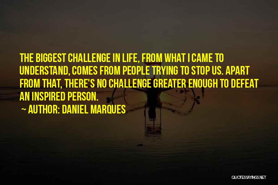 Daniel Marques Quotes: The Biggest Challenge In Life, From What I Came To Understand, Comes From People Trying To Stop Us. Apart From